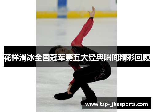 花样滑冰全国冠军赛五大经典瞬间精彩回顾