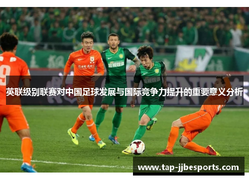 英联级别联赛对中国足球发展与国际竞争力提升的重要意义分析