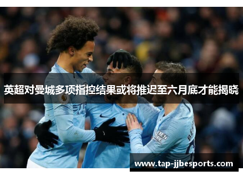 英超对曼城多项指控结果或将推迟至六月底才能揭晓