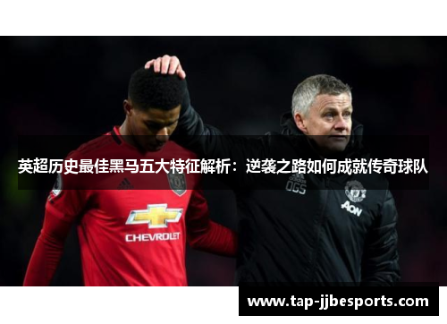 英超历史最佳黑马五大特征解析：逆袭之路如何成就传奇球队