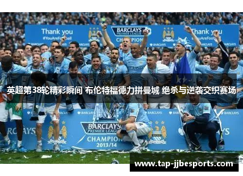 英超第38轮精彩瞬间 布伦特福德力拼曼城 绝杀与逆袭交织赛场