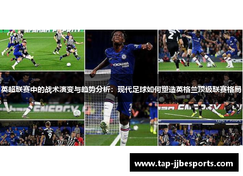 英超联赛中的战术演变与趋势分析：现代足球如何塑造英格兰顶级联赛格局