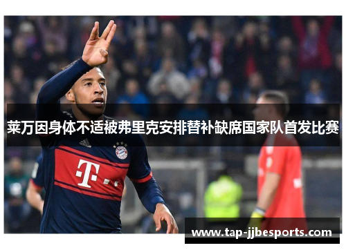 莱万因身体不适被弗里克安排替补缺席国家队首发比赛