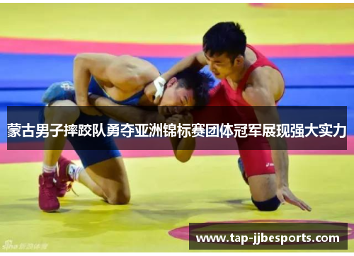 蒙古男子摔跤队勇夺亚洲锦标赛团体冠军展现强大实力