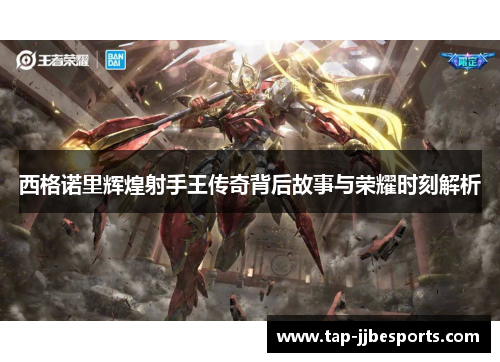 西格诺里辉煌射手王传奇背后故事与荣耀时刻解析