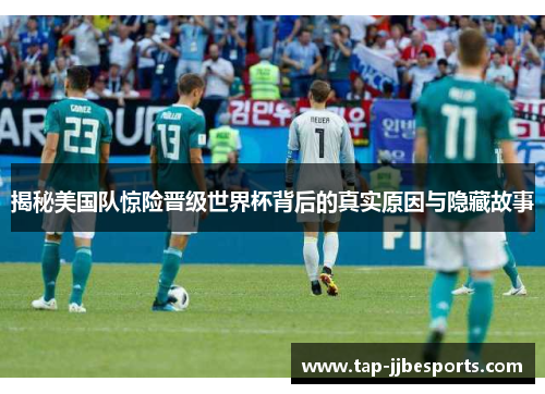 揭秘美国队惊险晋级世界杯背后的真实原因与隐藏故事