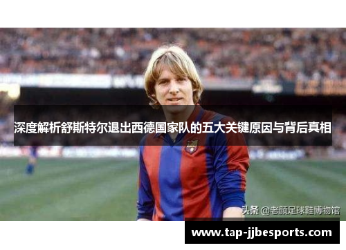 深度解析舒斯特尔退出西德国家队的五大关键原因与背后真相