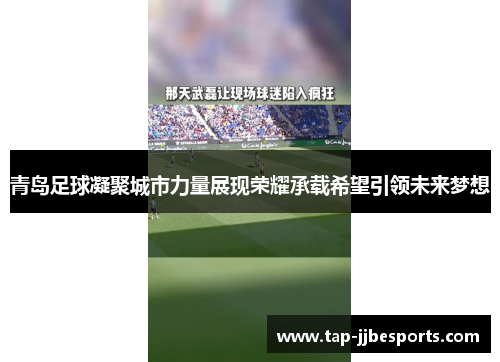 青岛足球凝聚城市力量展现荣耀承载希望引领未来梦想