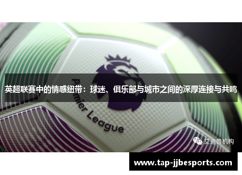 英超联赛中的情感纽带：球迷、俱乐部与城市之间的深厚连接与共鸣