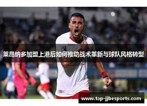 莱昂纳多加盟上港后如何推动战术革新与球队风格转型 莱昂纳多加盟上港后如何推动战术革新与球队风格转型