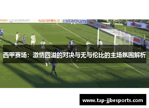 西甲赛场：激情四溢的对决与无与伦比的主场氛围解析