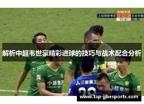 解析中超韦世豪精彩进球的技巧与战术配合分析