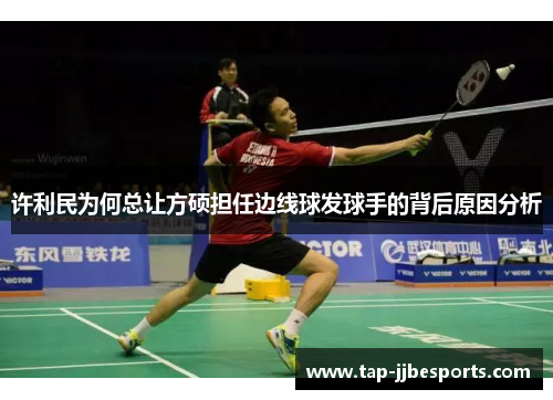 许利民为何总让方硕担任边线球发球手的背后原因分析