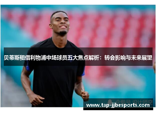 贝蒂斯租借利物浦中场球员五大焦点解析：转会影响与未来展望