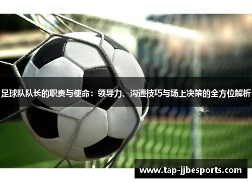 足球队队长的职责与使命:领导力、沟通技巧与场上决策的全方位解析 足球队队长的职责与使命:领导力、沟通技巧与场上决策的全方位解析