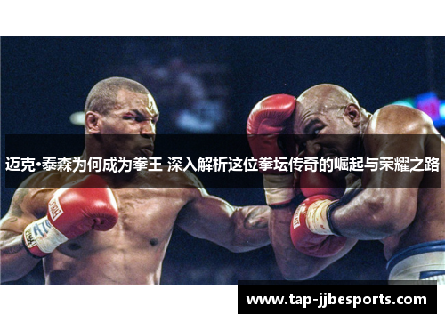 迈克·泰森为何成为拳王 深入解析这位拳坛传奇的崛起与荣耀之路 迈克·泰森为何成为拳王 深入解析这位拳坛传奇的崛起与荣耀之路