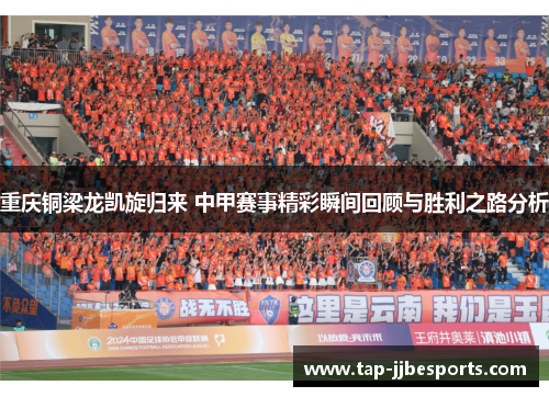 重庆铜梁龙凯旋归来 中甲赛事精彩瞬间回顾与胜利之路分析 重庆铜梁龙凯旋归来 中甲赛事精彩瞬间回顾与胜利之路分析