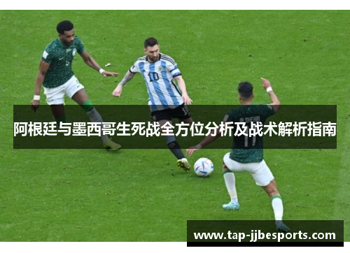 阿根廷与墨西哥生死战全方位分析及战术解析指南