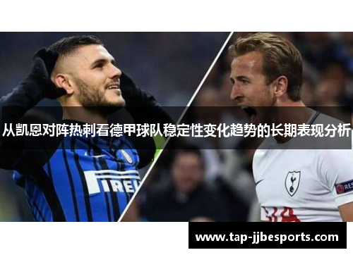 从凯恩对阵热刺看德甲球队稳定性变化趋势的长期表现分析