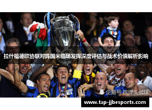 拉什福德欧协联对阵国米临场发挥深度评估与战术价值解析影响