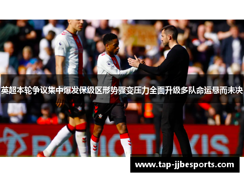 英超本轮争议集中爆发保级区形势骤变压力全面升级多队命运悬而未决 英超本轮争议集中爆发保级区形势骤变压力全面升级多队命运悬而未决