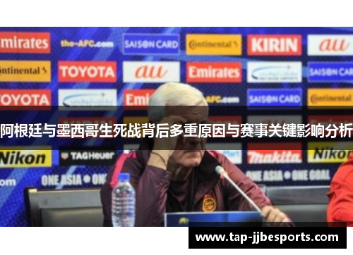 阿根廷与墨西哥生死战背后多重原因与赛事关键影响分析 阿根廷与墨西哥生死战背后多重原因与赛事关键影响分析