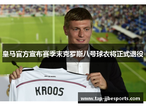 皇马官方宣布赛季末克罗斯八号球衣将正式退役