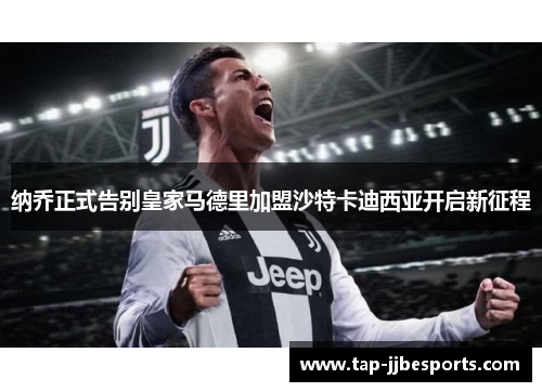 纳乔正式告别皇家马德里加盟沙特卡迪西亚开启新征程