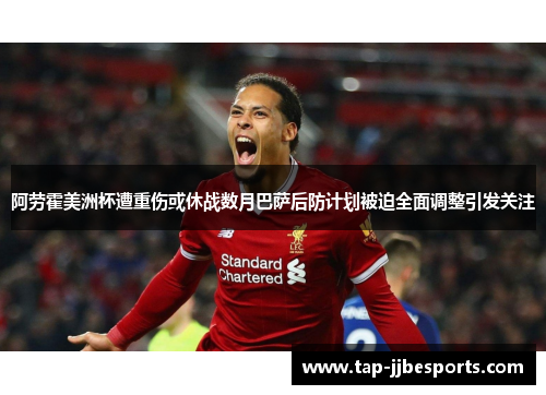 阿劳霍美洲杯遭重伤或休战数月巴萨后防计划被迫全面调整引发关注