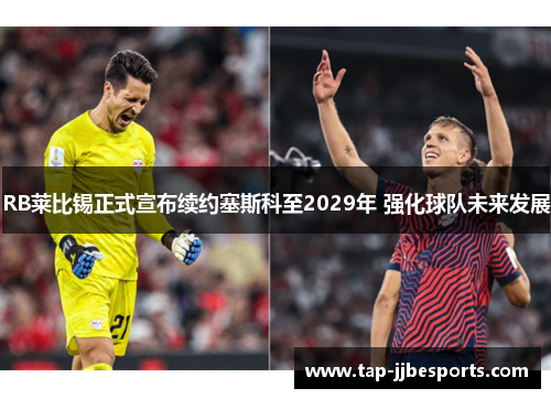 RB莱比锡正式宣布续约塞斯科至2029年 强化球队未来发展 RB莱比锡正式宣布续约塞斯科至2029年 强化球队未来发展