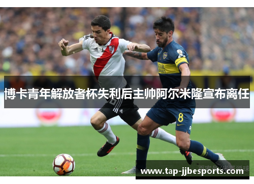 博卡青年解放者杯失利后主帅阿尔米隆宣布离任